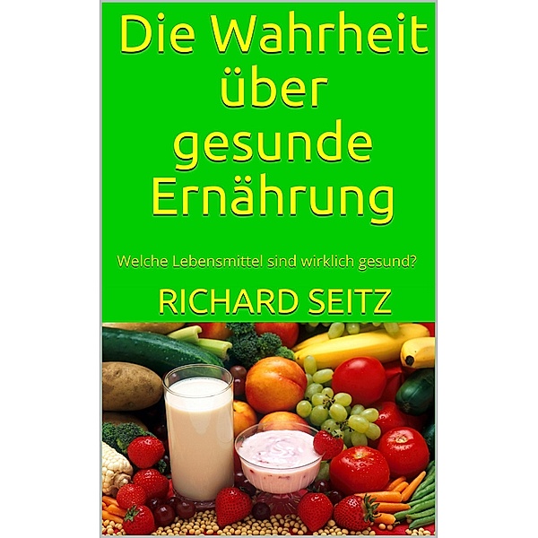 Die Wahrheit über gesunde Ernährung, Richard Seitz