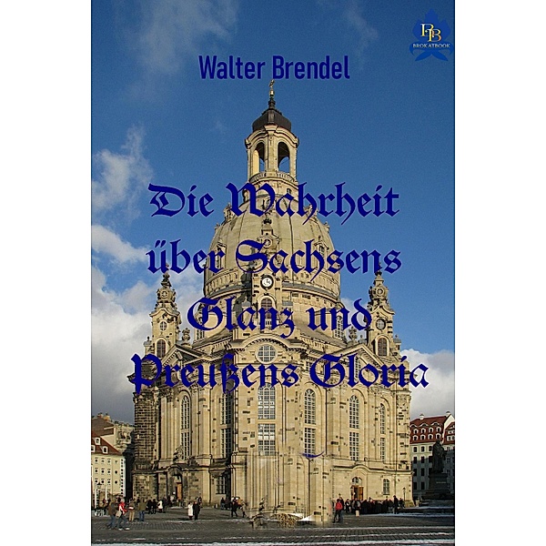 Die Wahrheit über Sachsens Glanz und Preußen Gloria, Walter Brendel