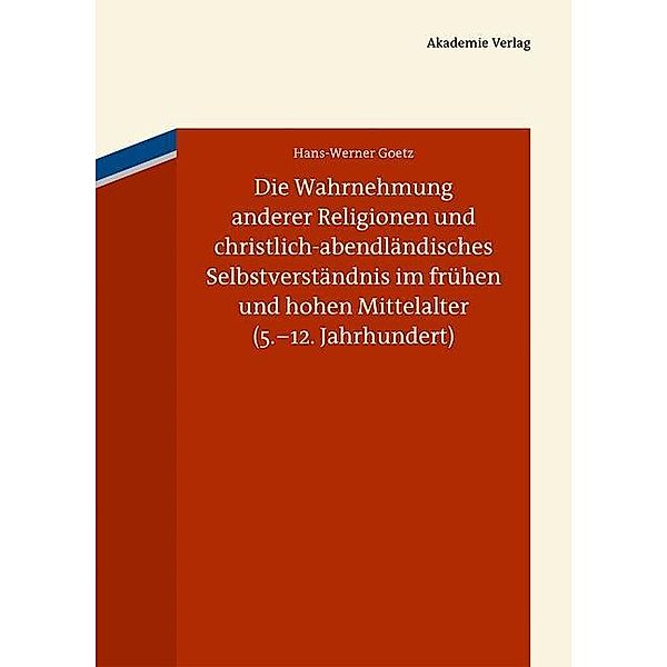 Die Wahrnehmung anderer Religionen und christlich-abendländisches Selbstverständnis im frühen und hohen Mittelalter (5.-12. Jahrhundert), Hans-Werner Goetz