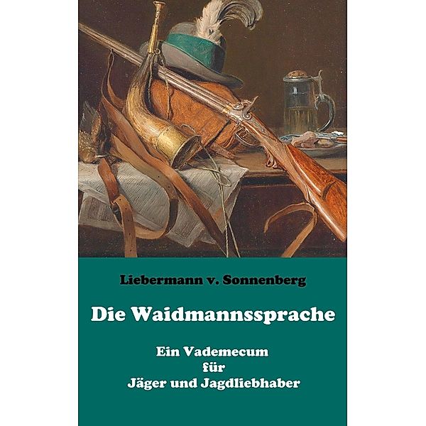 Die Waidmannssprache - Ein Vademecum für Jäger und Jagdliebhaber, Liebermann von Sonnenberg