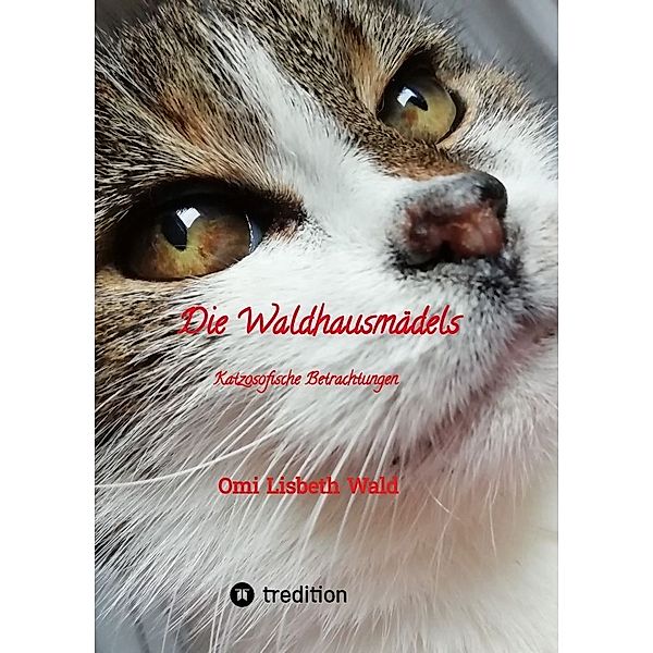 Die Waldhausmädels ,Tagebuchnotizen von Katze Lisbeth aus dem Leben mit ihrer Dosenöffnerin, Omi Lisbeth Wald