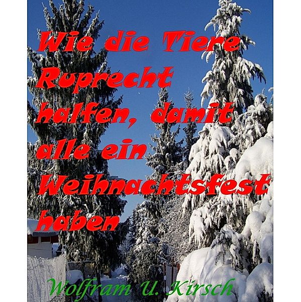 Die Waldtiere Ruprecht halfen, damit er zu Weihnachten wieder gesund wurde., Wolfram U. Kirsch