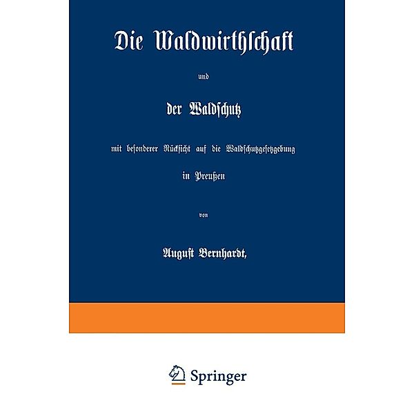 Die Waldwirthschaft und der Waldschutz mit besonderer Rücksicht auf die Waldschutzgesetzgebung in Preußen, August Bernhardt