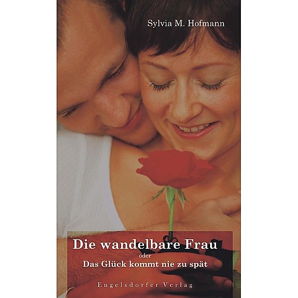 Die wandelbare Frau oder Das Glück kommt nie zu spät, Sylvia M. Hofmann