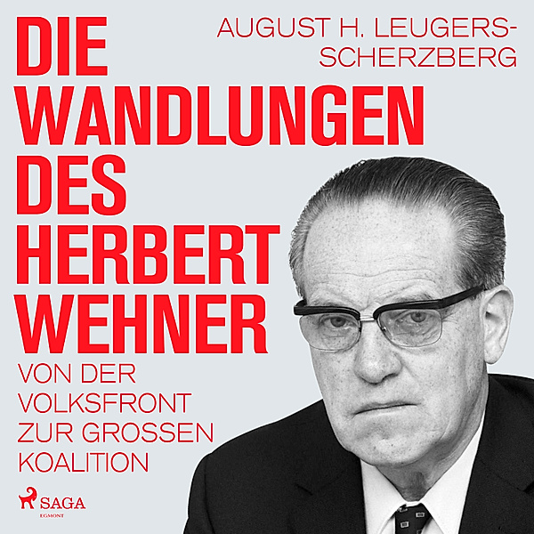 Die Wandlungen des Herbert Wehner : Von der Volksfront zur Grossen Koalition, August H. Leugers-Scherzberg