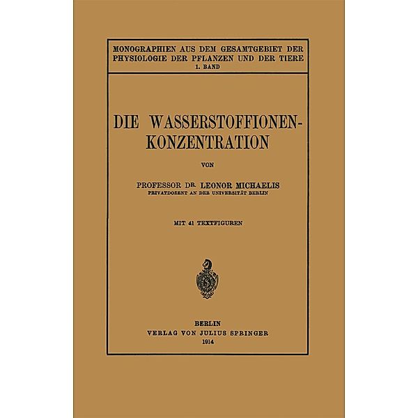 Die Wasserstoffionen-Konzentration / Monographien aus dem Gesamtgebiet der Physiologie der Pflanzen und der Tiere Bd.1, Leonor Michaelis