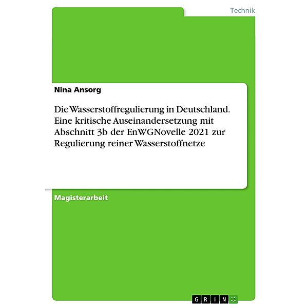 Die Wasserstoffregulierung in Deutschland. Eine kritische Auseinandersetzung mit Abschnitt 3b der EnWGNovelle 2021 zur Regulierung reiner Wasserstoffnetze, Nina Ansorg