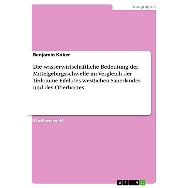 Die wasserwirtschaftliche Bedeutung der Mittelgebirgsschwelle im Vergleich der Teilräume Eifel, des westlichen Sauerlandes und des Oberharzes, Benjamin Kober