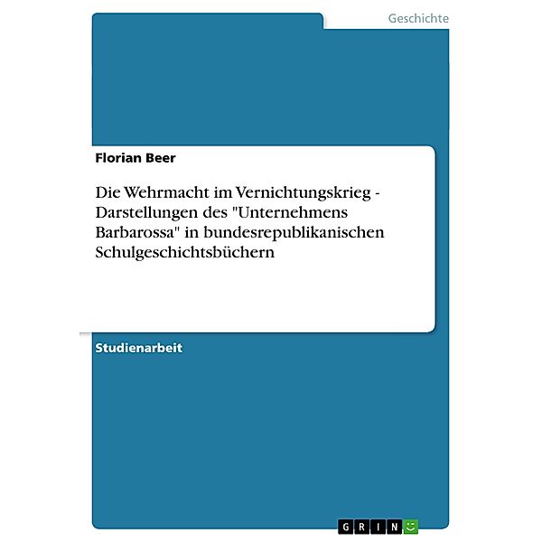 Die Wehrmacht im Vernichtungskrieg - Darstellungen des Unternehmens Barbarossa in bundesrepublikanischen Schulgeschich, Florian Beer