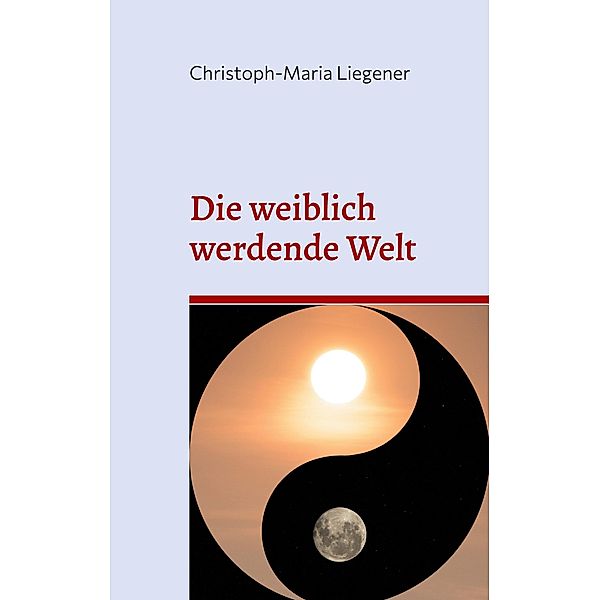 Die weiblich werdende Welt, Christoph-Maria Liegener