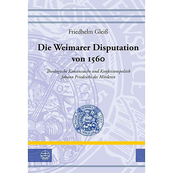 Die Weimarer Disputation von 1560 / Leucorea-Studien zur Geschichte der Reformation und der Lutherischen Orthodoxie (LStRLO) Bd.34, Friedhelm Gleiss