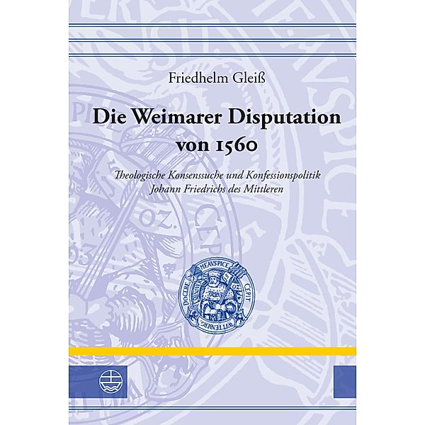 Die Weimarer Disputation von 1560 / Leucorea-Studien zur Geschichte der Reformation und der Lutherischen Orthodoxie (LStRLO) Bd.34, Friedhelm Gleiß
