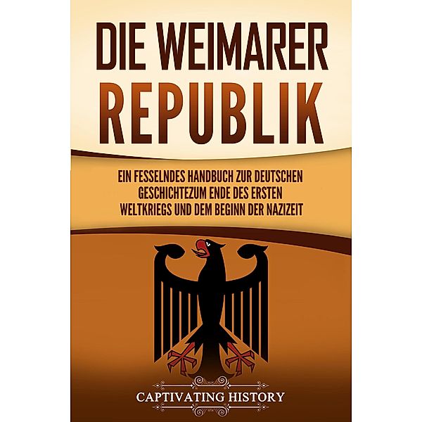 Die Weimarer Republik: Ein fesselndes Handbuch zur deutschen Geschichte zum Ende des Ersten Weltkriegs und dem Beginn der Nazizeit, Captivating History