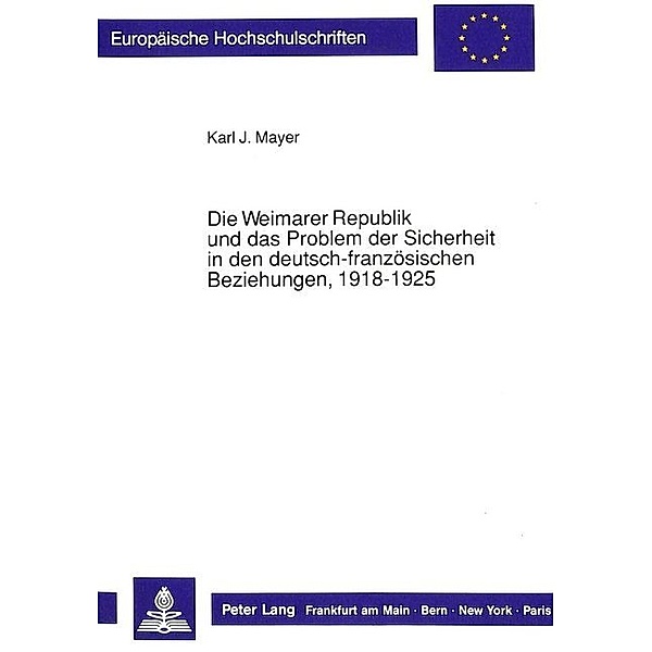 Die Weimarer Republik und das Problem der Sicherheit in den deutsch-französischen Beziehungen, 1918-1925, Karl J. Mayer
