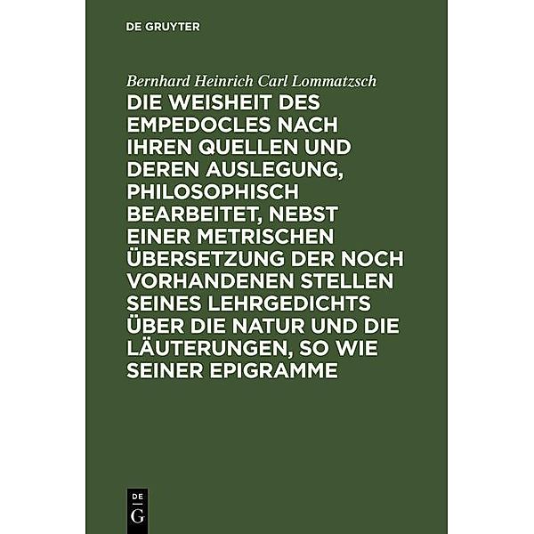 Die Weisheit des Empedocles nach ihren Quellen und deren Auslegung, philosophisch bearbeitet, nebst einer metrischen Übersetzung der noch vorhandenen Stellen seines Lehrgedichts über die Natur und die Läuterungen, so wie seiner Epigramme, Bernhard Heinrich Carl Lommatzsch