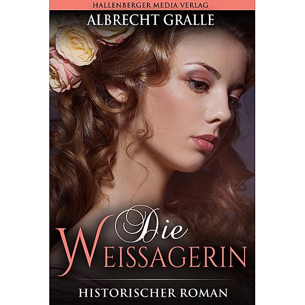Die Weissagerin: Historischer Roman, Albrecht Gralle