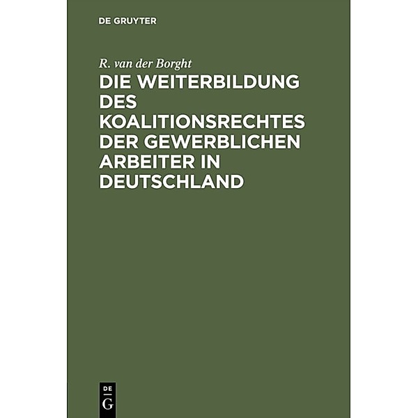 Die Weiterbildung des Koalitionsrechtes der gewerblichen Arbeiter in Deutschland, R. van der Borght