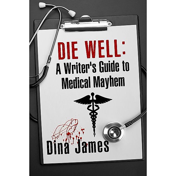 Die Well: A Writer's Guide to Medical Mayhem, Dina James