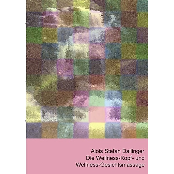 Die Wellness-Kopf- und Wellness-Gesichtsmassage, Alois Stefan Dallinger