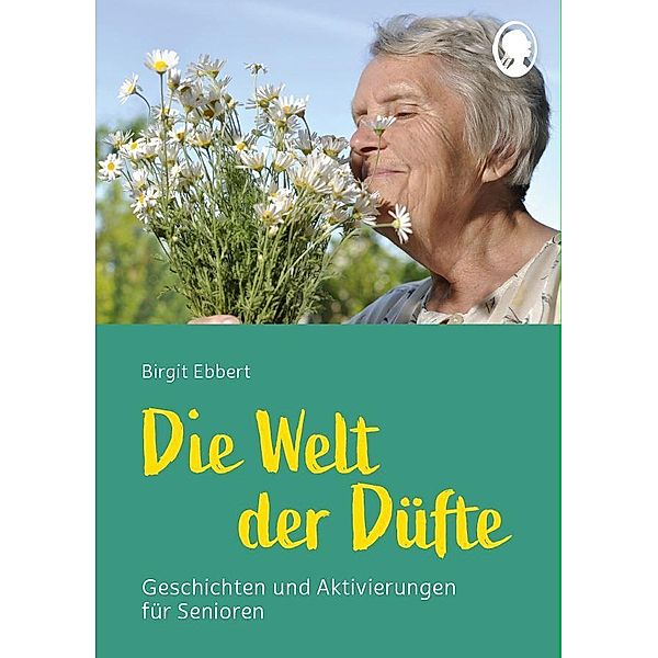 Die Welt der Düfte - Geschichten und Aktivierungen für Senioren - auch mit Demenz, Birgit Ebbert