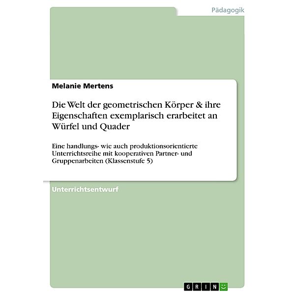 Die Welt der geometrischen Körper & ihre Eigenschaften exemplarisch erarbeitet an Würfel und Quader, Melanie Mertens