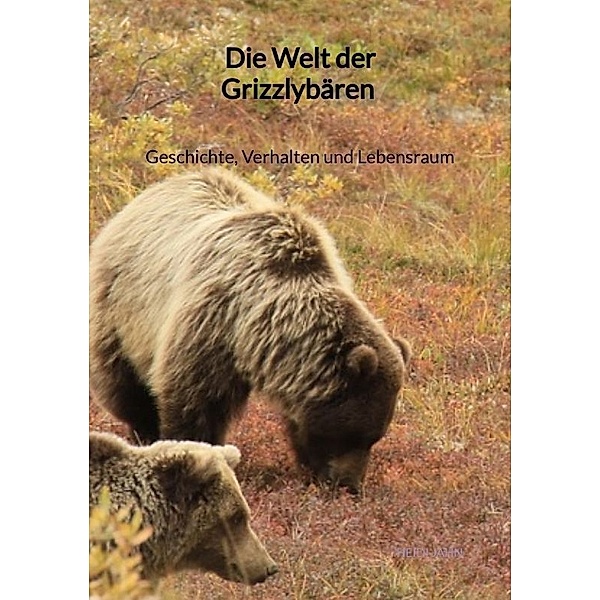 Die Welt der Grizzlybären - Geschichte, Verhalten und Lebensraum, Heidi Jahn
