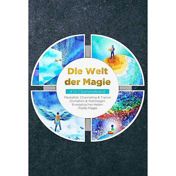Die Welt der Magie - 4 in 1 Sammelband: Weisse Magie | Medialität, Channeling & Trance | Divination & Wahrsagen | Energetisches Heilen, Aja Devi