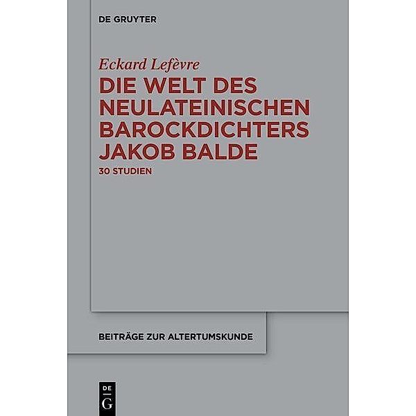 Die Welt des neulateinischen Barockdichters Jakob Balde, Eckard Lefèvre