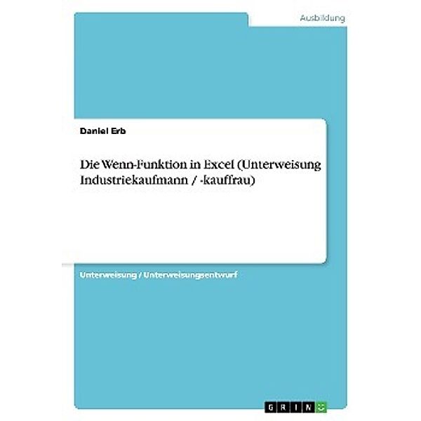 Die Wenn-Funktion in Excel (Unterweisung Industriekaufmann / -kauffrau), Daniel Erb