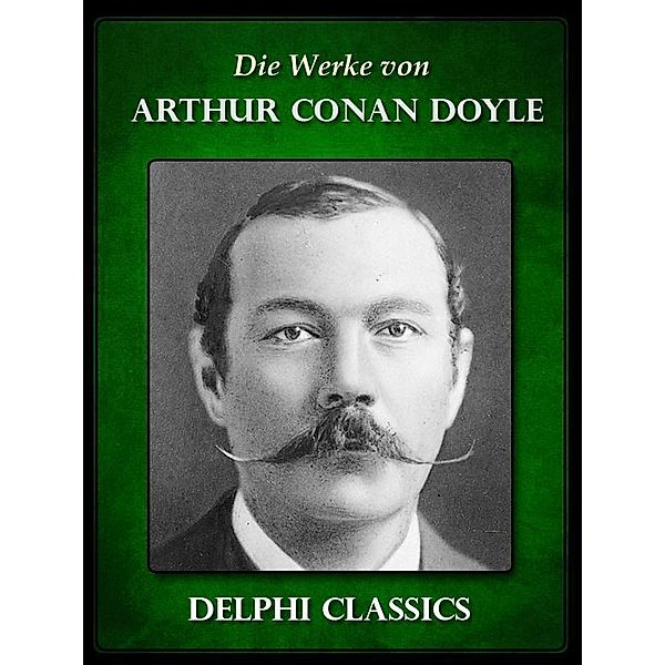 Die Werke von Arthur Conan Doyle - Komplette Sherlock Holmes (Illustrierte) / Delphi deutsche Ausgaben, Arthur Conan Doyle
