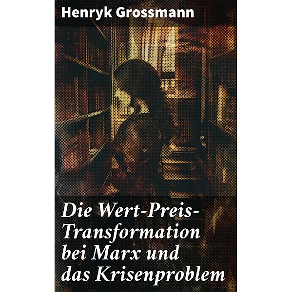Die Wert-Preis-Transformation bei Marx und das Krisenproblem, Henryk Grossmann