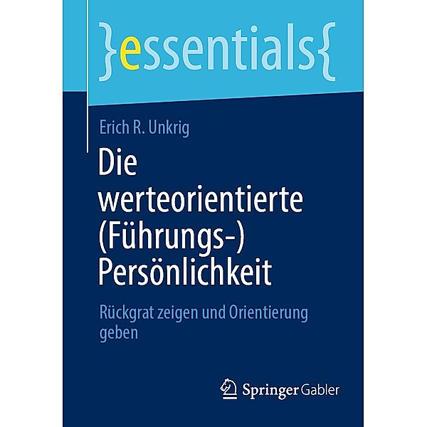 Die werteorientierte (Führungs-)Persönlichkeit / essentials, Erich R. Unkrig