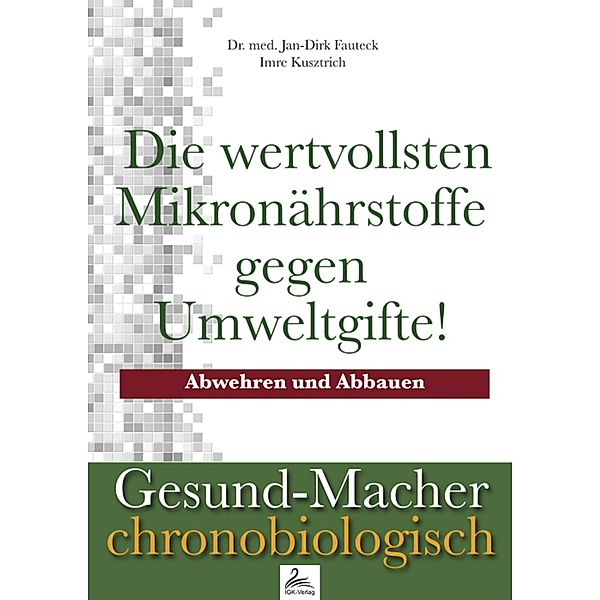 Die wertvollsten Mikronährstoffe gegen Umweltgifte! / Gesund-Macher chronobiologisch, Imre Kusztrich, Jan-Dirk Fauteck