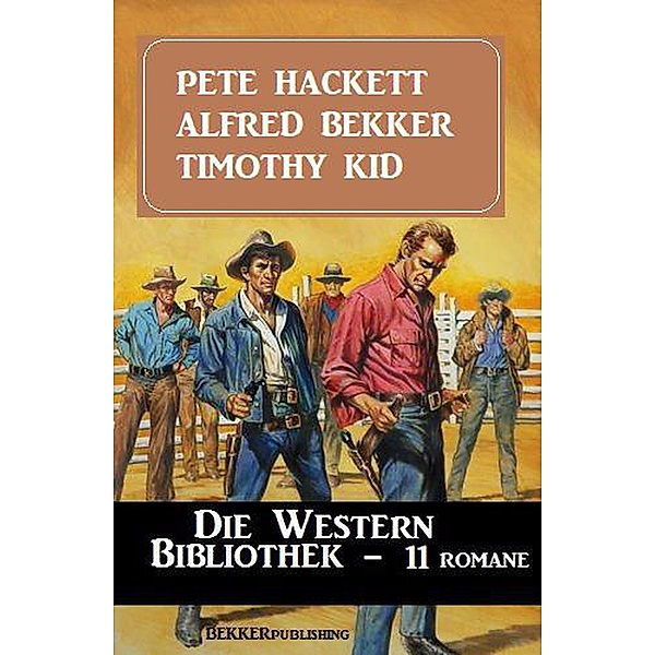 Die Western Bibliothek: 11 Romane, Alfred Bekker, Pete Hackett, Timothy Kid