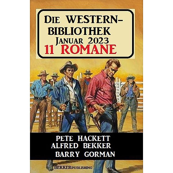 Die Western Bibliothek Januar 2023: 11 Romane, Alfred Bekker, Pete Hackett, Barry Gorman
