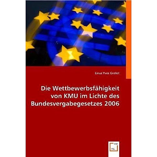 Die Wettbewerbsfähigkeit von KMU im Lichte des Bundesvergabegesetzes 2006, Linus Yves Grellet