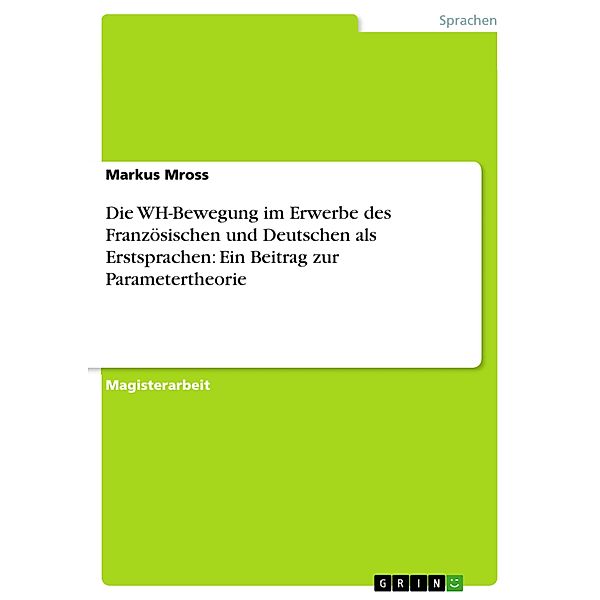 Die WH-Bewegung im Erwerbe des Französischen und Deutschen als Erstsprachen: Ein Beitrag zur Parametertheorie, Markus Mross