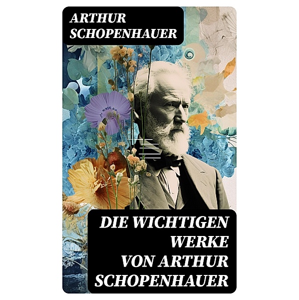 Die wichtigen Werke von Arthur Schopenhauer, Arthur Schopenhauer