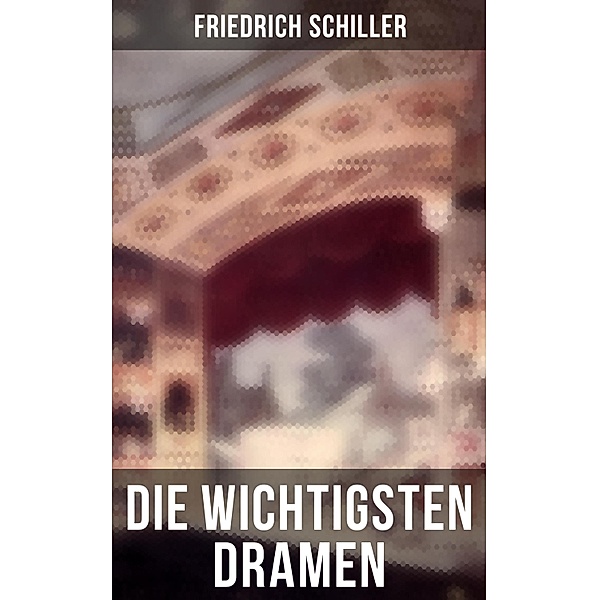 Die wichtigsten Dramen von Friedrich Schiller, Friedrich Schiller