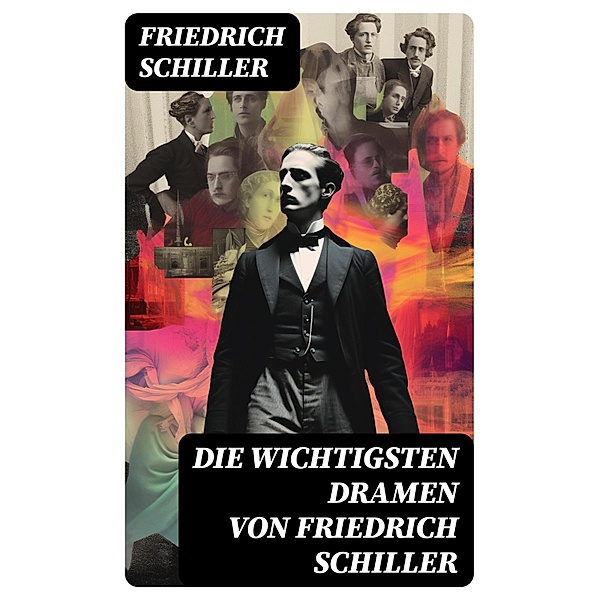 Die wichtigsten Dramen von Friedrich Schiller, Friedrich Schiller