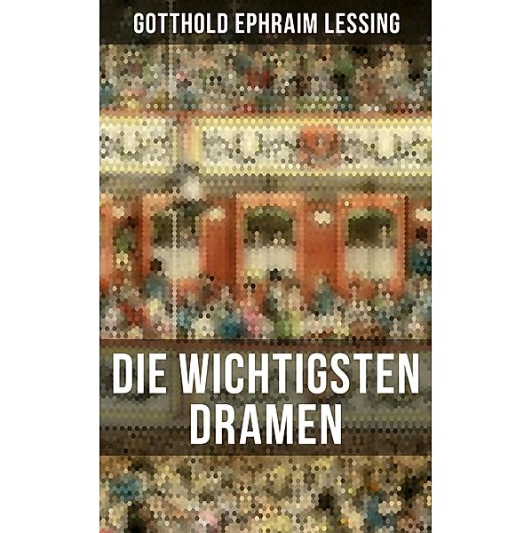 Die wichtigsten Dramen von Gotthold Ephraim Lessing, Gotthold Ephraim Lessing