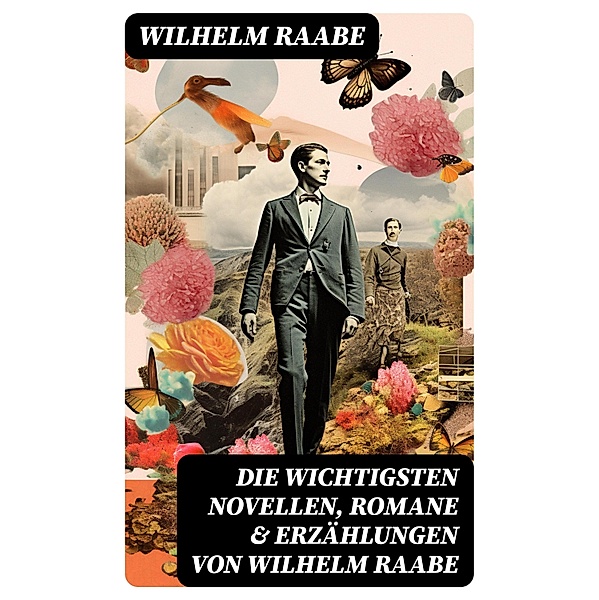 Die wichtigsten Novellen, Romane & Erzählungen von Wilhelm Raabe, Wilhelm Raabe