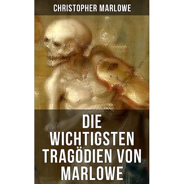 Die wichtigsten Tragödien von Marlowe, Christopher Marlowe