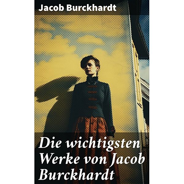 Die wichtigsten Werke von Jacob Burckhardt, Jacob Burckhardt