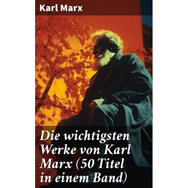 Die wichtigsten Werke von Karl Marx (50 Titel in einem Band), Karl Marx