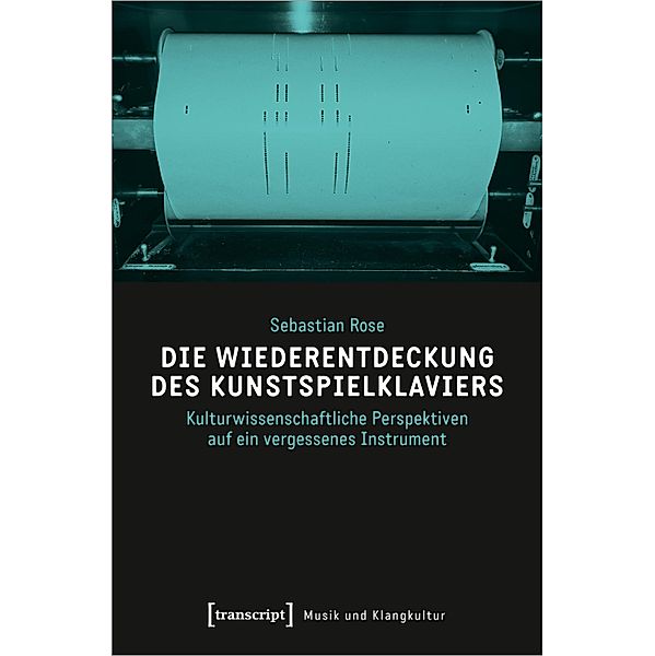 Die Wiederentdeckung des Kunstspielklaviers / Musik und Klangkultur Bd.73, Sebastian Rose