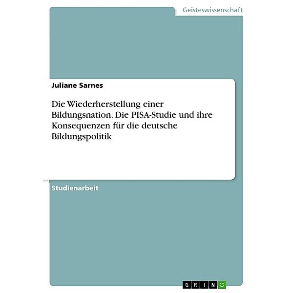 Die Wiederherstellung einer Bildungsnation  - Die PISA-Studie und ihre Konsequenzen für die deutsche Bildungspolitik, Juliane Sarnes