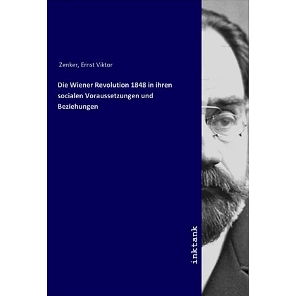Die Wiener Revolution 1848 in ihren socialen Voraussetzungen und Beziehungen, Ernst Viktor Zenker