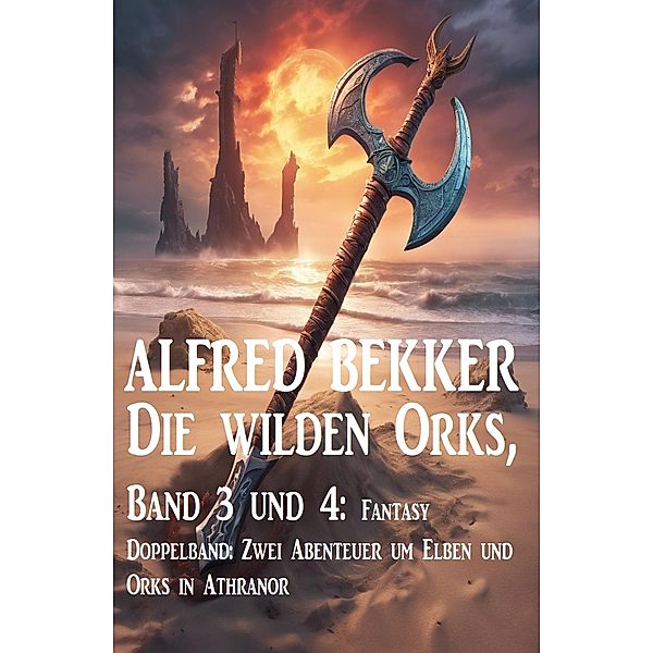 Die wilden Orks, Band 3 und 4: Fantasy Doppelband: Zwei Abenteuer um Elben und Orks in Athranor, Alfred Bekker