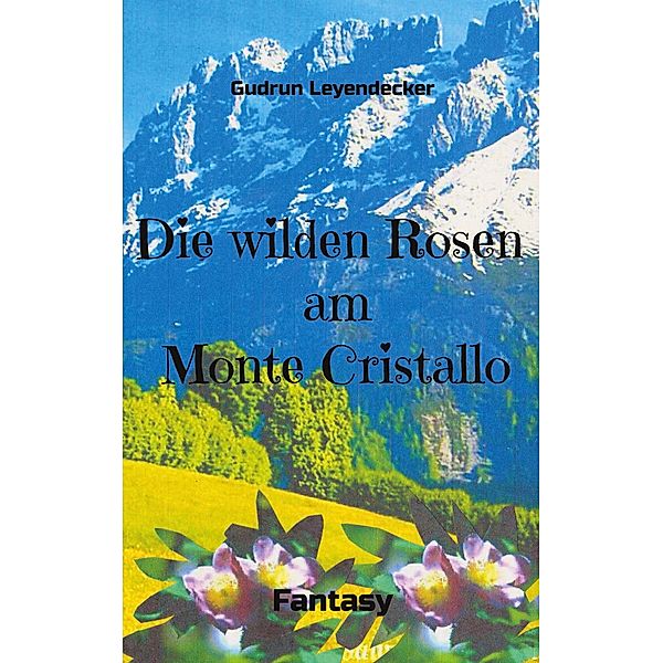 Die wilden Rosen am Monte Cristallo, Gudrun Leyendecker